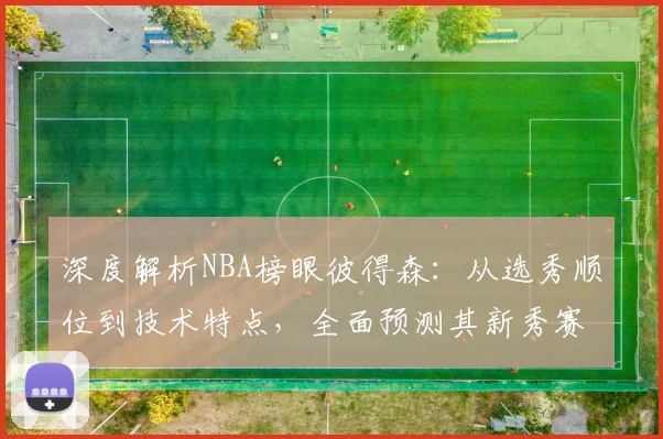 深度解析NBA榜眼彼得森：从选秀顺位到技术特点，全面预测其新秀赛季表现与发展潜力