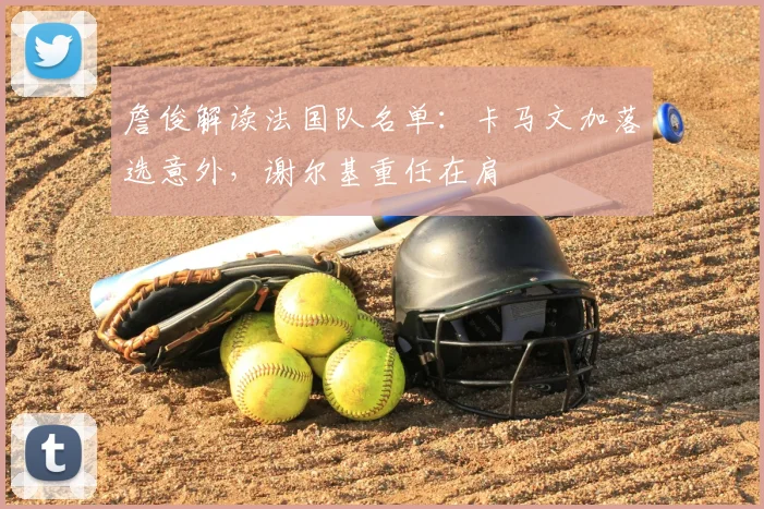 詹俊解读法国队名单：卡马文加落选意外，谢尔基重任在肩